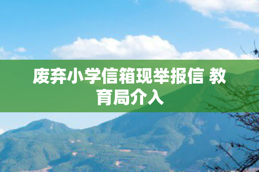 废弃小学信箱现举报信 教育局介入