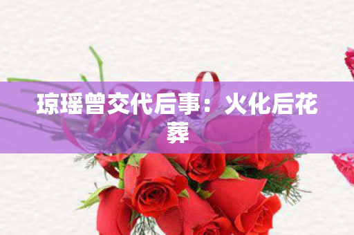 琼瑶曾交代后事：火化后花葬
