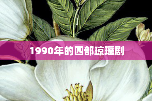 1990年的四部琼瑶剧