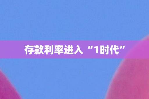 存款利率进入“1时代”