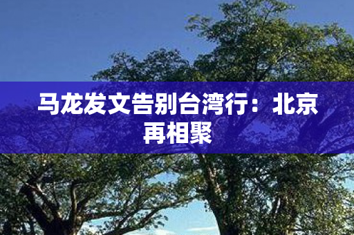 马龙发文告别台湾行：北京再相聚