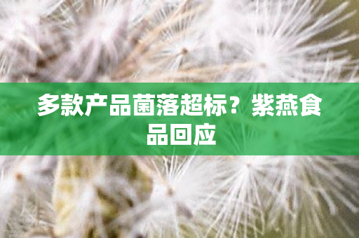多款产品菌落超标？紫燕食品回应
