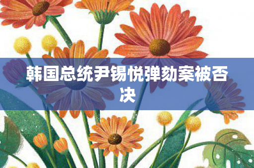 韩国总统尹锡悦弹劾案被否决