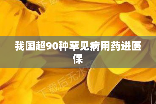 我国超90种罕见病用药进医保
