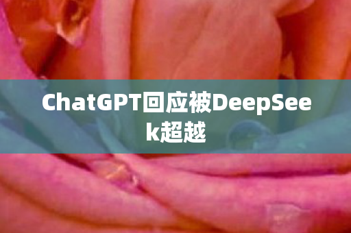 ChatGPT回应被DeepSeek超越