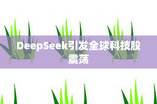 DeepSeek引发全球科技股震荡