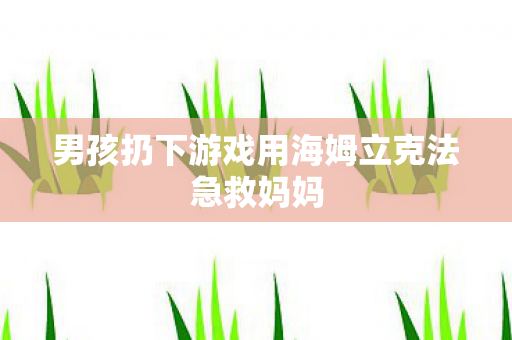 男孩扔下游戏用海姆立克法急救妈妈