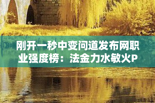 刚开一秒中变问道发布网职业强度榜：法金力水敏火PVP与日常分析
