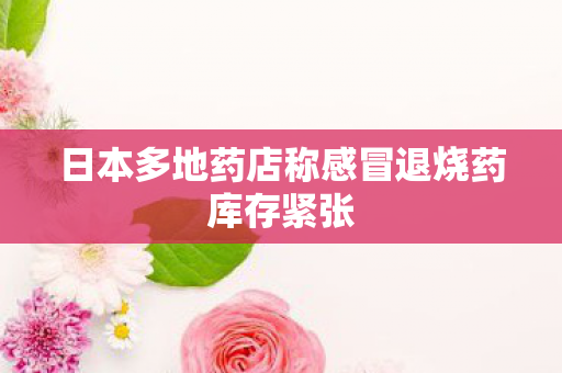 日本多地药店称感冒退烧药库存紧张