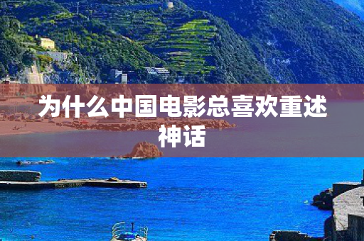为什么中国电影总喜欢重述神话