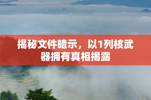 揭秘文件暗示，以1列核武器拥有真相揭露