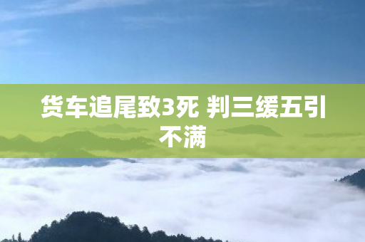 货车追尾致3死 判三缓五引不满
