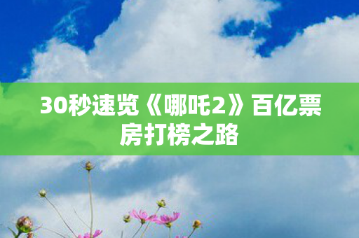 30秒速览《哪吒2》百亿票房打榜之路