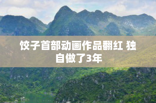 饺子首部动画作品翻红 独自做了3年