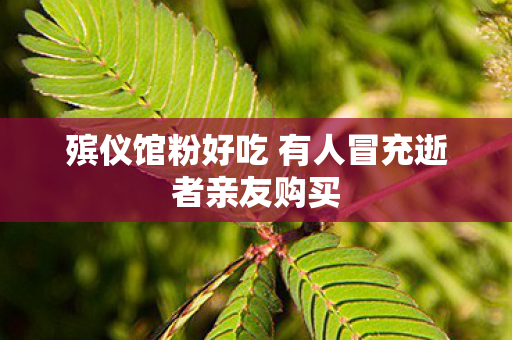 殡仪馆粉好吃 有人冒充逝者亲友购买