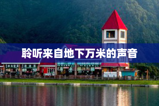 聆听来自地下万米的声音