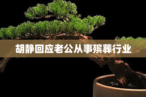 胡静回应老公从事殡葬行业