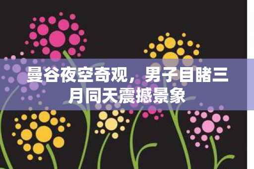 曼谷夜空奇观，男子目睹三月同天震撼景象