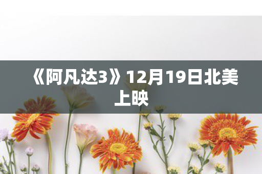 《阿凡达3》12月19日北美上映