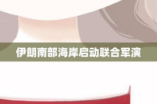 伊朗南部海岸启动联合军演