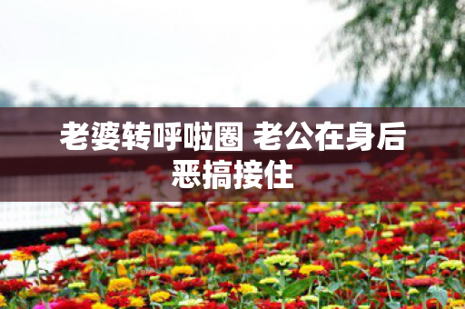 老婆转呼啦圈 老公在身后恶搞接住