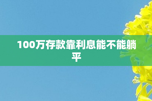 100万存款靠利息能不能躺平