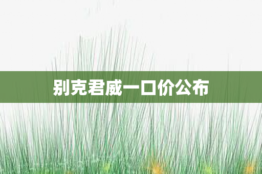 别克君威一口价公布