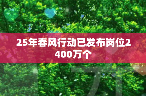 25年春风行动已发布岗位2400万个