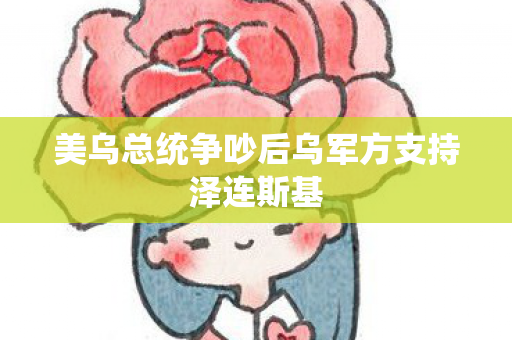 美乌总统争吵后乌军方支持泽连斯基