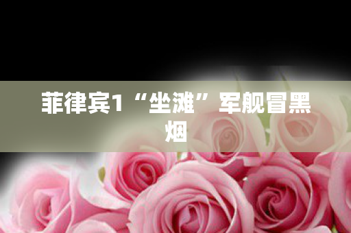 菲律宾1“坐滩”军舰冒黑烟