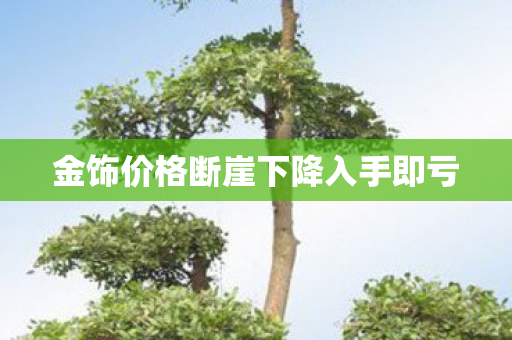 金饰价格断崖下降入手即亏