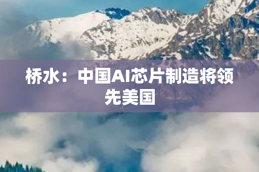 桥水：中国AI芯片制造将领先美国