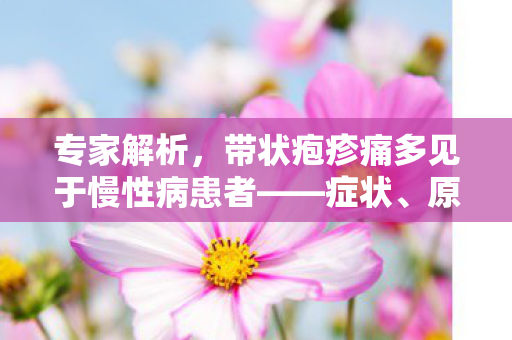专家解析，带状疱疹痛多见于慢性病患者——症状、原因与治疗策略