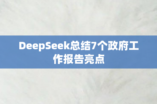 DeepSeek总结7个政府工作报告亮点