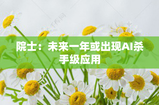 院士：未来一年或出现AI杀手级应用