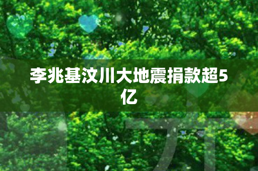 李兆基汶川大地震捐款超5亿