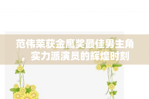 范伟荣获金鹰奖最佳男主角，实力派演员的辉煌时刻