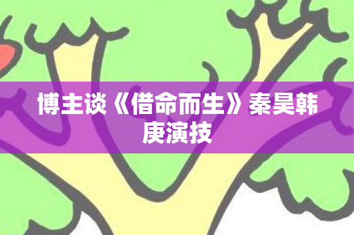 博主谈《借命而生》秦昊韩庚演技