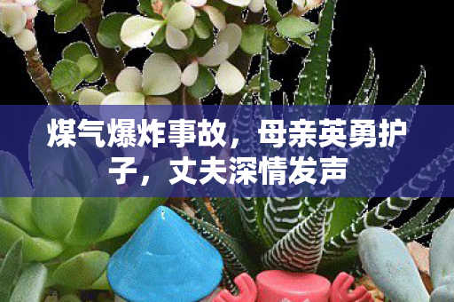 煤气爆炸事故，母亲英勇护子，丈夫深情发声
