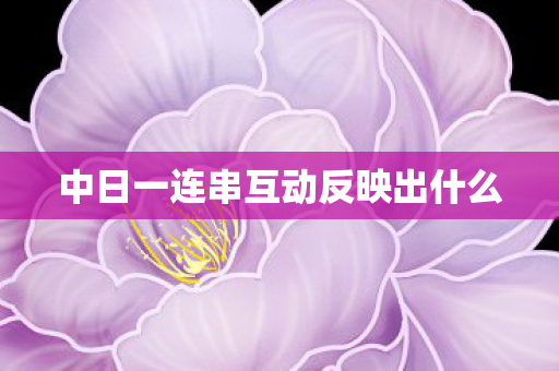 中日一连串互动反映出什么