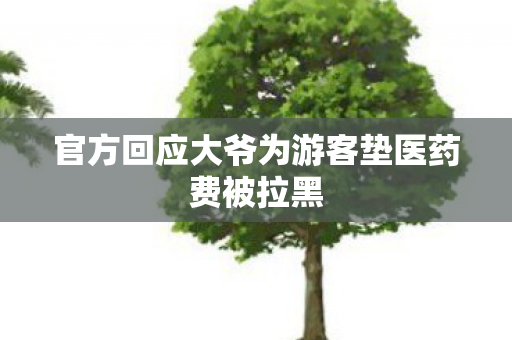 官方回应大爷为游客垫医药费被拉黑