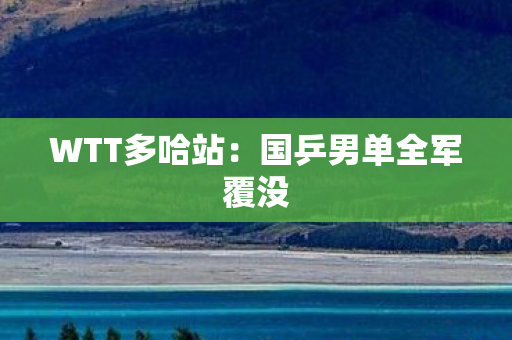 WTT多哈站：国乒男单全军覆没