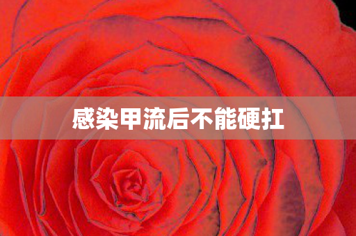 感染甲流后不能硬扛