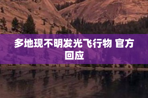 多地现不明发光飞行物 官方回应