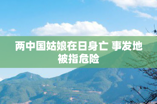 两中国姑娘在日身亡 事发地被指危险