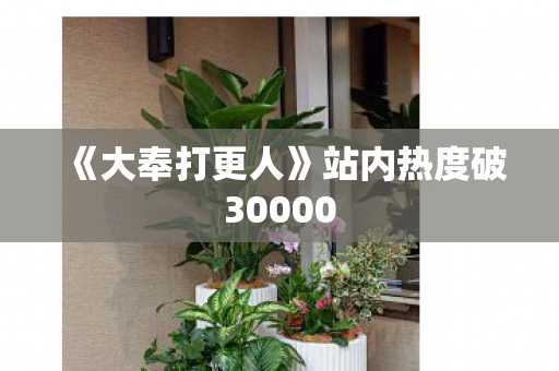 《大奉打更人》站内热度破30000