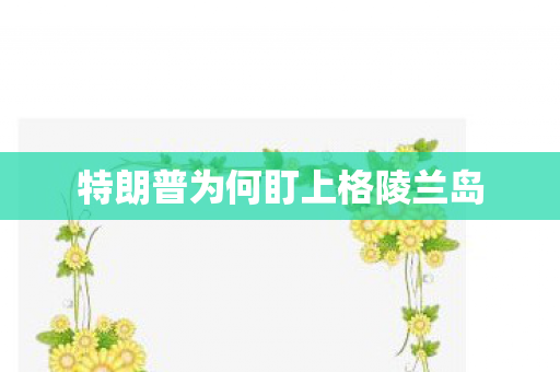 特朗普为何盯上格陵兰岛