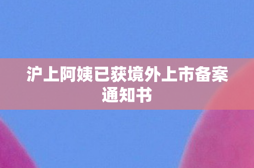 沪上阿姨已获境外上市备案通知书