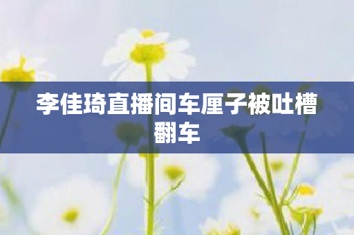 李佳琦直播间车厘子被吐槽翻车