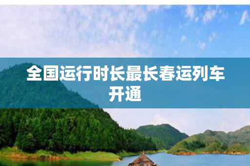 全国运行时长最长春运列车开通